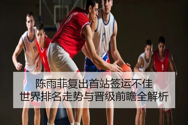 陈雨菲复出首站签运不佳 世界排名走势与晋级前瞻全解析