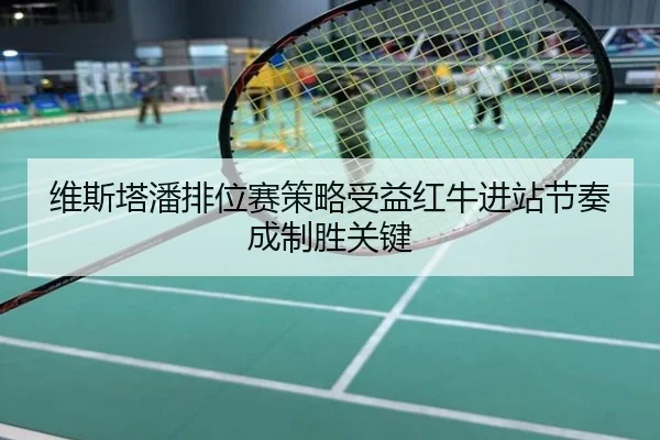维斯塔潘排位赛策略受益红牛进站节奏成制胜关键